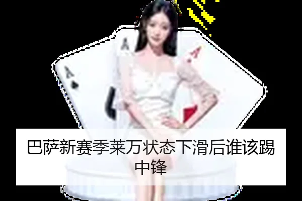 巴萨新赛季莱万状态下滑后谁该踢中锋