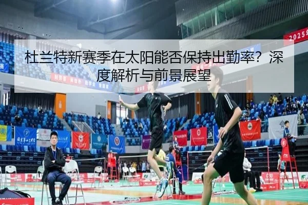 杜兰特新赛季在太阳能否保持出勤率？深度解析与前景展望