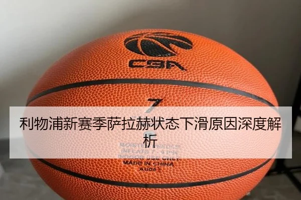 利物浦新赛季萨拉赫状态下滑原因深度解析