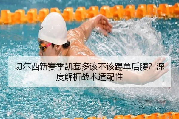 切尔西新赛季凯塞多该不该踢单后腰？深度解析战术适配性