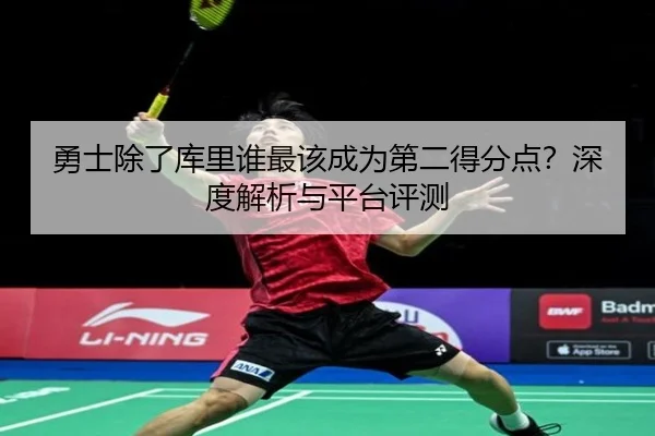 勇士除了库里谁最该成为第二得分点？深度解析与平台评测