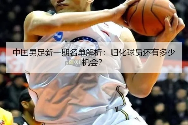 中国男足新一期名单解析：归化球员还有多少机会？
