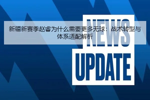 新疆新赛季赵睿为什么需要更多无球：战术转型与体系适配解析