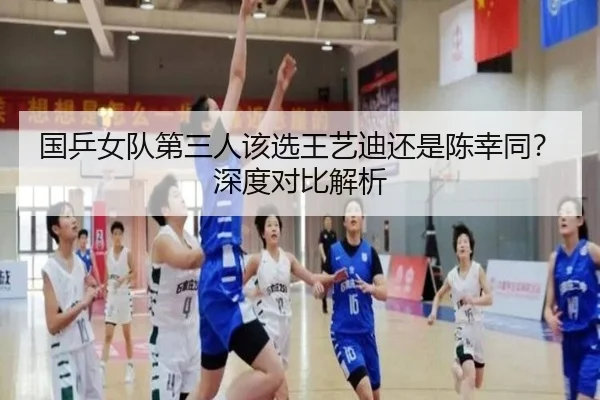 国乒女队第三人该选王艺迪还是陈幸同？深度对比解析