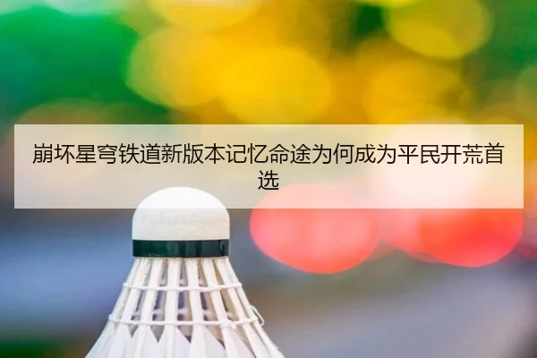 崩坏星穹铁道新版本记忆命途为何成为平民开荒首选