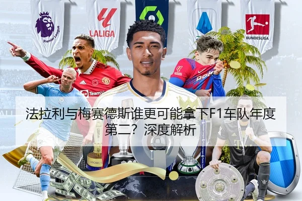 法拉利与梅赛德斯谁更可能拿下F1车队年度第二？深度解析