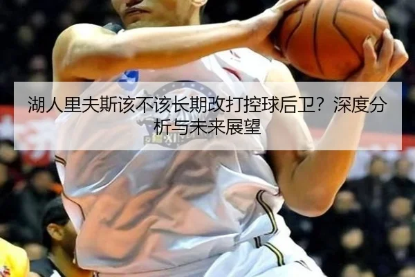 湖人里夫斯该不该长期改打控球后卫？深度分析与未来展望