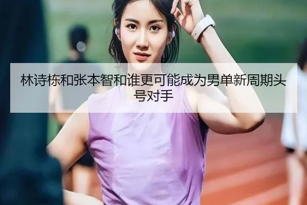林诗栋和张本智和谁更可能成为男单新周期头号对手