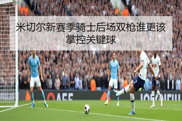 米切尔新赛季骑士后场双枪谁更该掌控关键球