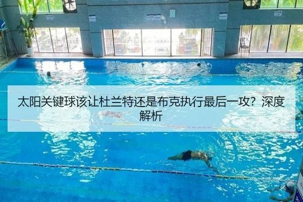 太阳关键球该让杜兰特还是布克执行最后一攻？深度解析