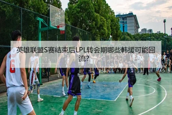 英雄联盟S赛结束后LPL转会期哪些韩援可能回流？