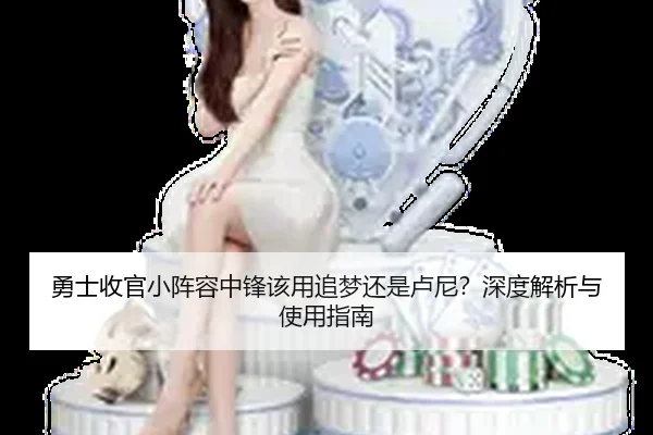 勇士收官小阵容中锋该用追梦还是卢尼？深度解析与使用指南