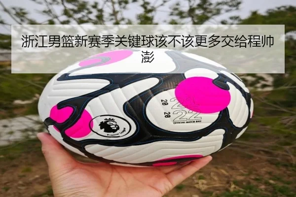 浙江男篮新赛季关键球该不该更多交给程帅澎