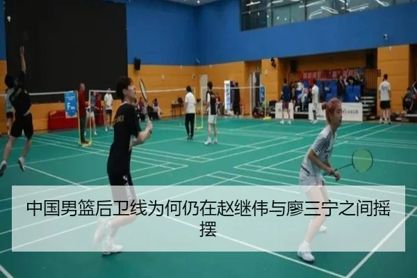 中国男篮后卫线为何仍在赵继伟与廖三宁之间摇摆