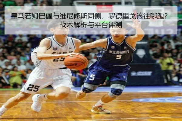 皇马若姆巴佩与维尼修斯同侧，罗德里戈该往哪跑？战术解析与平台评测