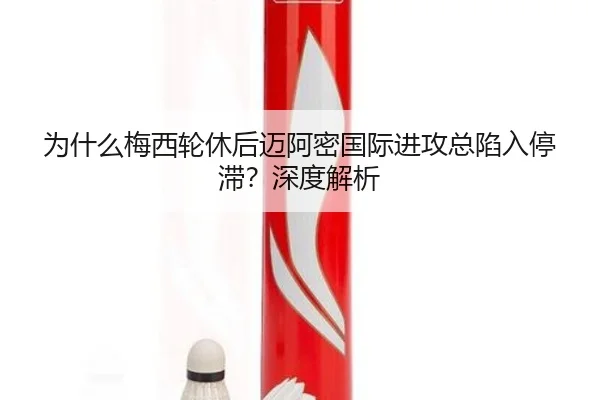 为什么梅西轮休后迈阿密国际进攻总陷入停滞？深度解析