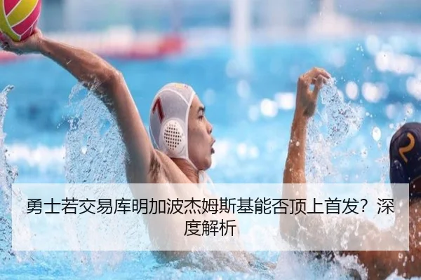 勇士若交易库明加波杰姆斯基能否顶上首发？深度解析