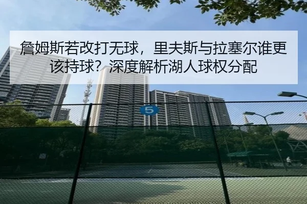 詹姆斯若改打无球，里夫斯与拉塞尔谁更该持球？深度解析湖人球权分配
